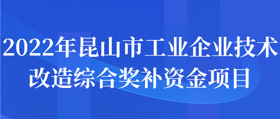 2022年昆山市工业企业技术改造综合奖补资金项目申报