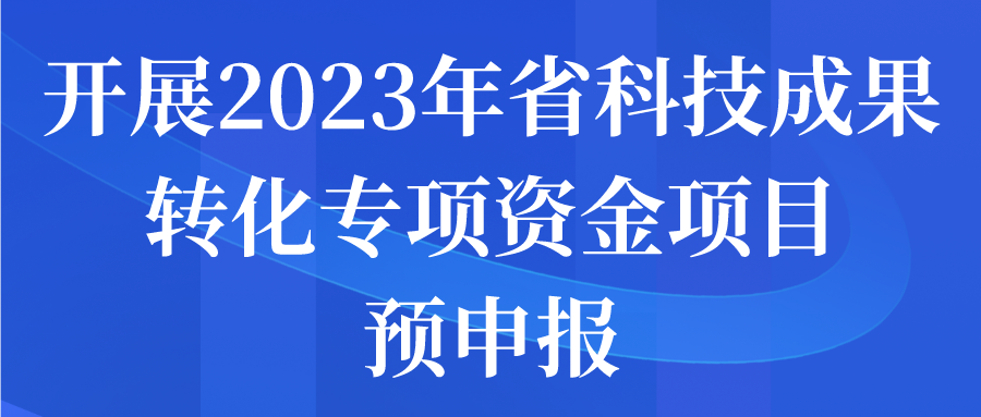 关于开展2023年省科技成果转化专项资金项目预申报