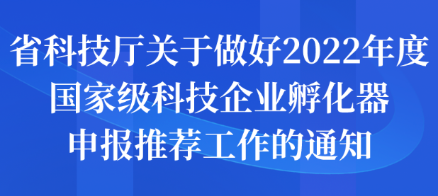 省科技厅关于做好2022年度国家级科技企业孵化器申报推荐工作的通知