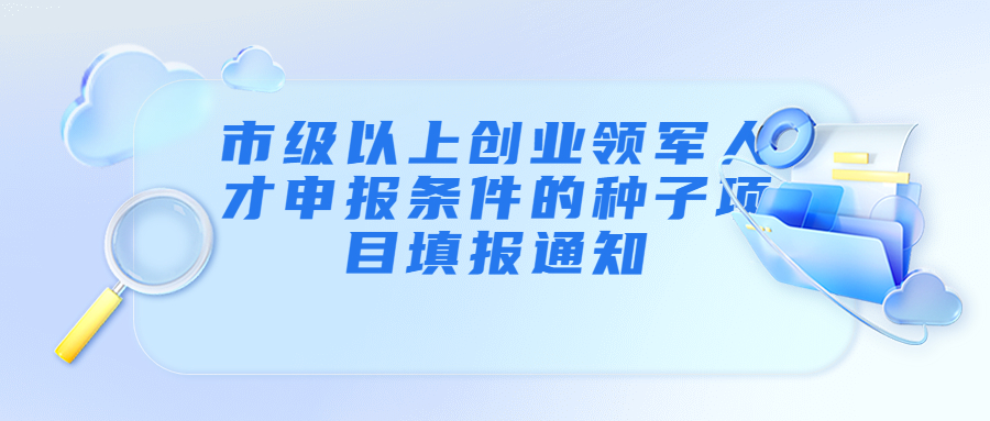 2023年新注册符合市级以上创业领军人才申报条件的种子项目填报通知