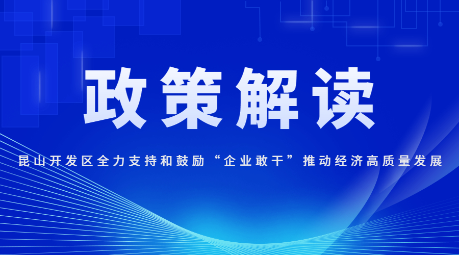 昆山开发区全力支持和鼓励“企业敢干”推动经济高质量发展若干政策