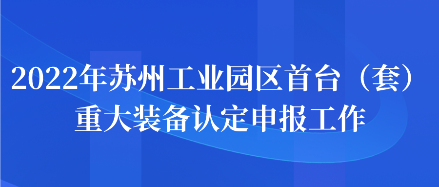 申报 | 2022年苏州工业园区首台（套）重大装备认定申报工作