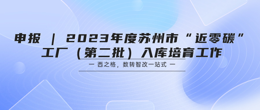 申报 | 2023年度苏州市“近零碳”工厂（第二批）入库培育工作