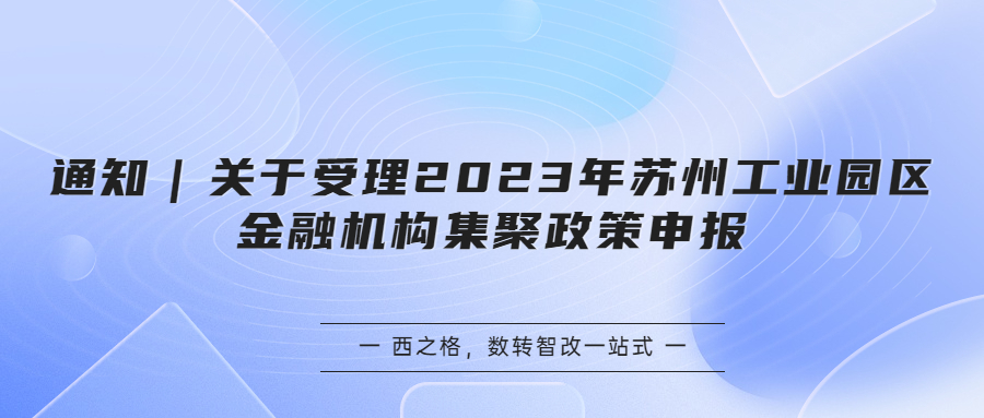 通知｜关于受理2023年苏州工业园区金融机构集聚政策申报