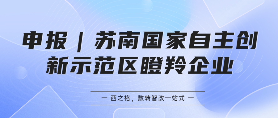 申报｜苏南国家自主创新示范区瞪羚企业