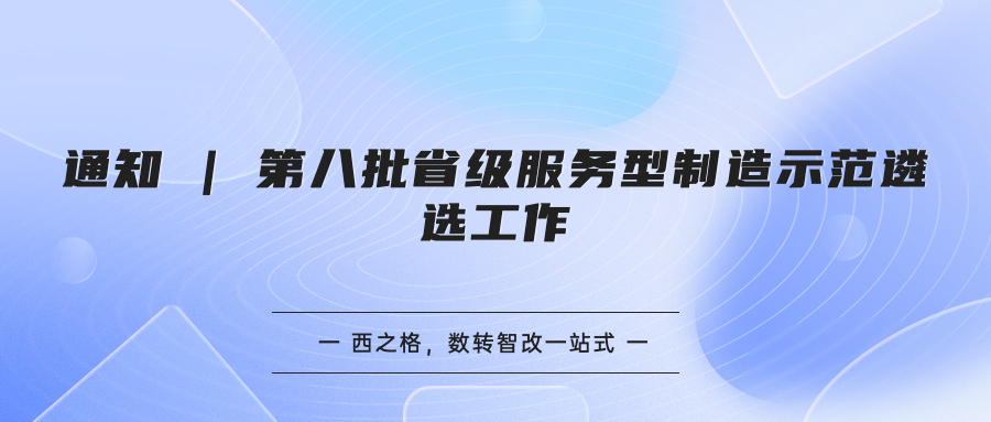 通知 | 第八批省级服务型制造示范遴选工作