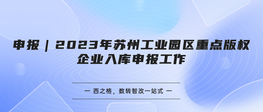 申报｜2023年苏州工业园区重点版权企业入库申报工作