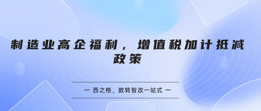 制造业高企福利，增值税加计抵减政策