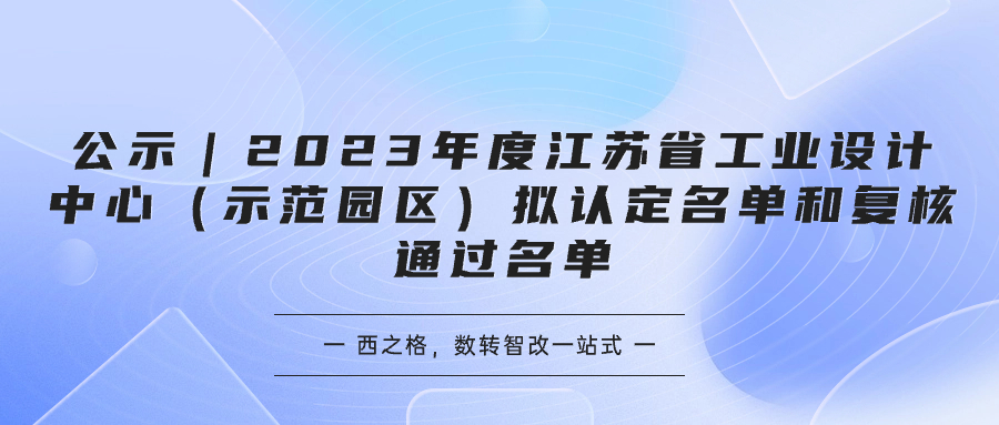 公示｜2023年度江苏省工业设计中心（示范园区）拟认定名单和复核通过名单