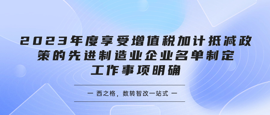 工业和信息化部办公厅关于2023年度享受增值税加计抵减政策的先进制造业企业名单制定工作有关事项的通知