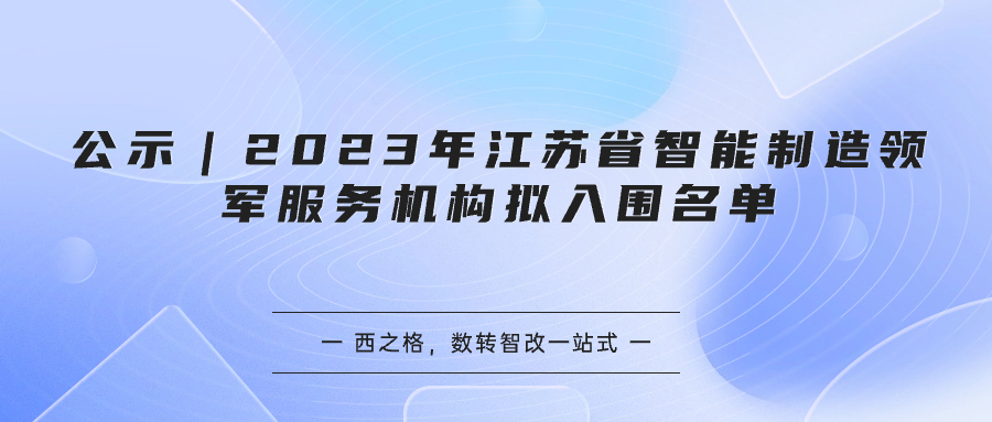 公示｜2023年江苏省智能制造领军服务机构拟入围名单
