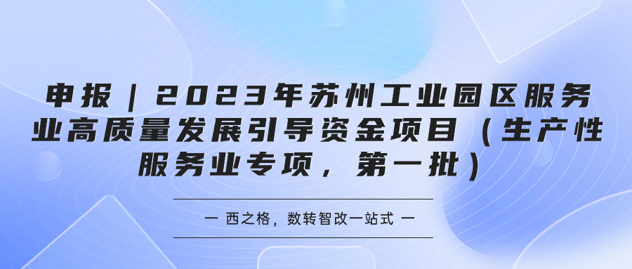 申报｜2023年苏州工业园区服务业高质量发展引导资金项目（生产性服务业专项，第一批）