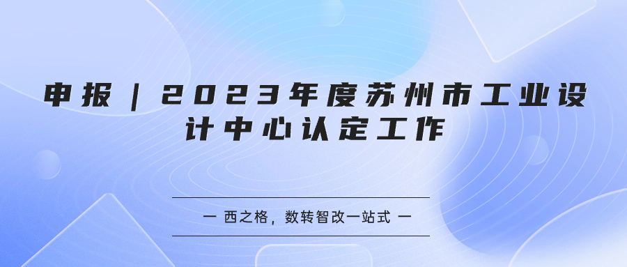 申报｜2023年度苏州市工业设计中心认定工作