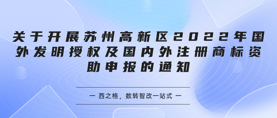 关于开展苏州高新区2022年国外发明授权及国内外注册商标资助申报的通知