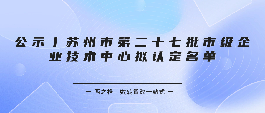 公示丨苏州市第二十七批市级企业技术中心拟认定名单