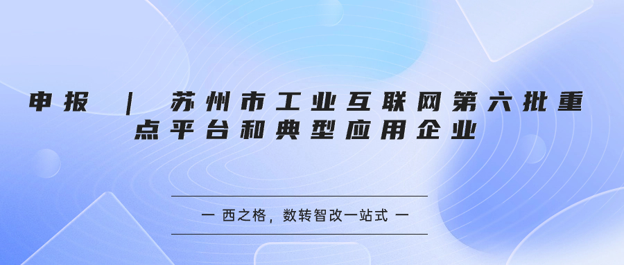 申报 | 苏州市工业互联网第六批重点平台和典型应用企业