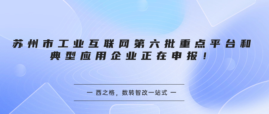 苏州市工业互联网第六批重点平台和典型应用企业正在申报！