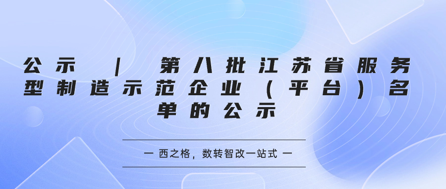 公示 | 第八批江苏省服务型制造示范企业（平台）名单的公示