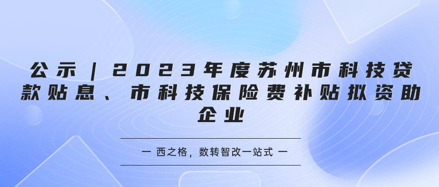 公示｜2023年度苏州市科技贷款贴息、市科技保险费补贴拟资助企业