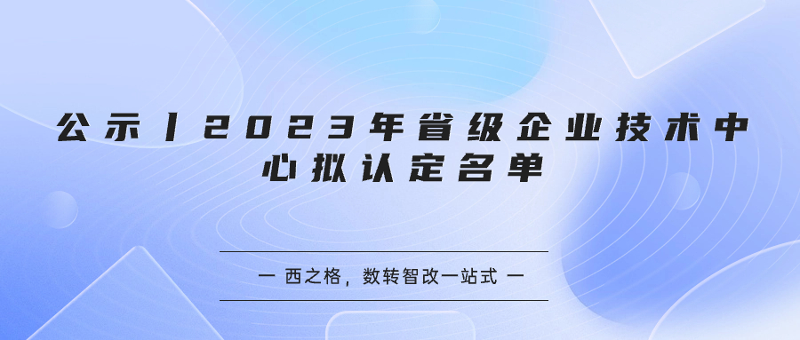 公示丨2023年省级企业技术中心拟认定名单