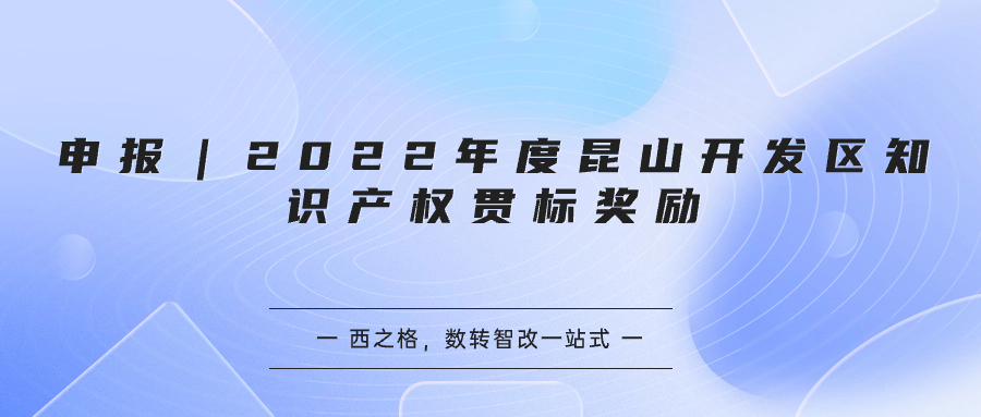 申报｜2022年度昆山开发区知识产权贯标奖励