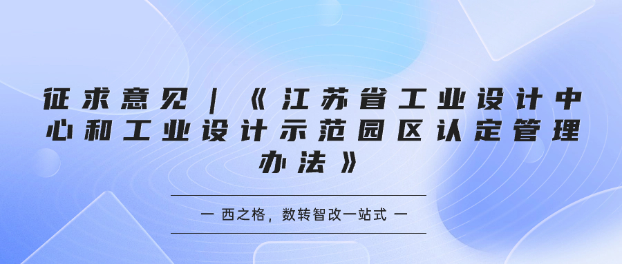 征求意见｜《江苏省工业设计中心和工业设计示范园区认定管理办法》