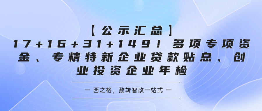 【公示汇总】17+16+31+149！多项专项资金、专精特新企业贷款贴息、创业投资企业年检