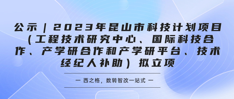 公示｜2023年昆山市科技计划项目（工程技术研究中心、国际科技合作、产学研合作和产学研平台、技术经纪人补助）拟立项