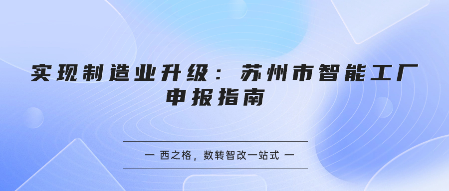 实现制造业升级：苏州市智能工厂申报指南 