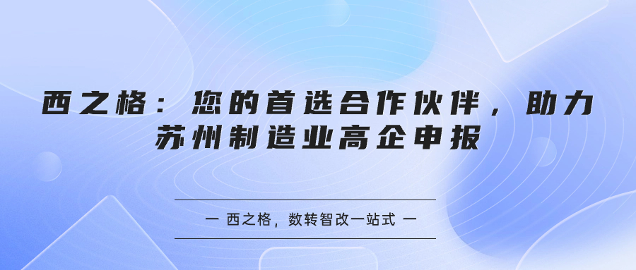 西之格：您的首选合作伙伴，助力苏州制造业高企申报