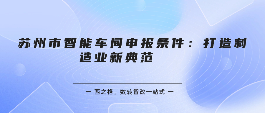 苏州市智能车间申报条件：打造制造业新典范   