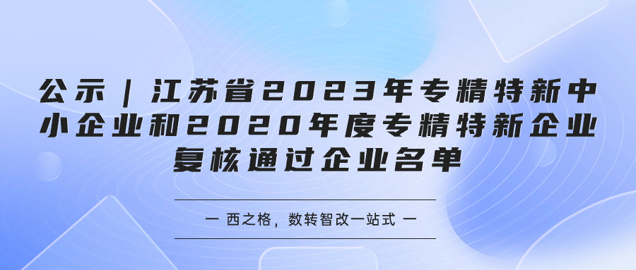 公示｜江苏省2023年专精特新中小企业和2020年度专精特新企业复核通过企业名单