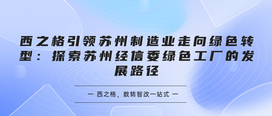 西之格引领苏州制造业走向绿色转型：探索苏州经信委绿色工厂的发展路径