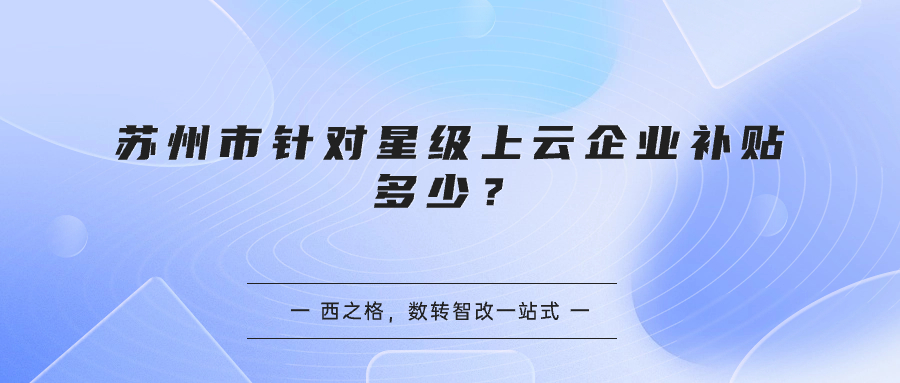 苏州市针对星级上云企业补贴多少？