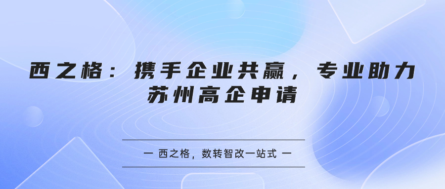 西之格：携手企业共赢，专业助力苏州高企申请