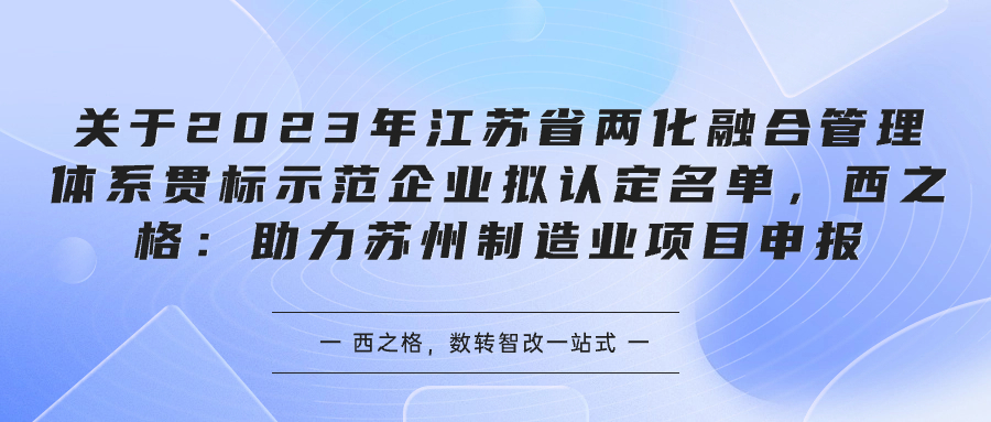 关于2023年江苏省两化融合管理体系贯标示范企业拟认定名单，西之格：助力苏州制造业项目申报