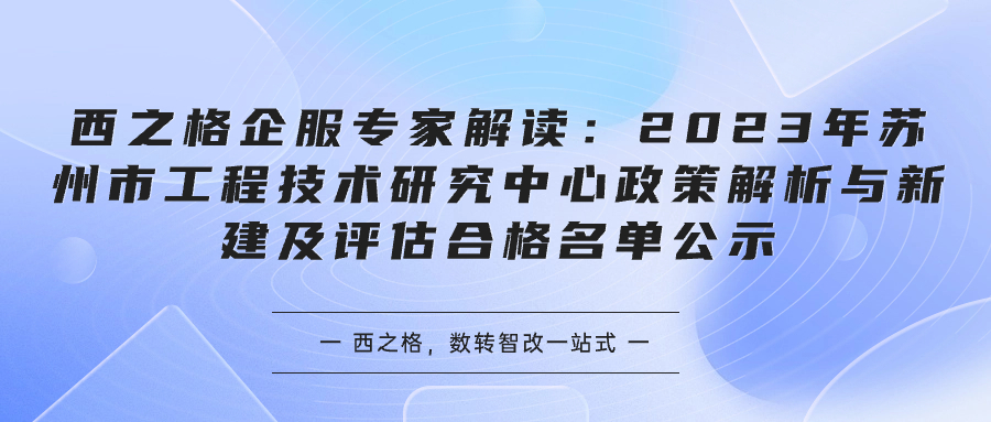 西之格企服专家解读：2023年苏州市工程技术研究中心政策解析与新建及评估合格名单公示