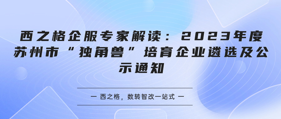 西之格企服专家解读：2023年度苏州市“独角兽”培育企业遴选及公示通知