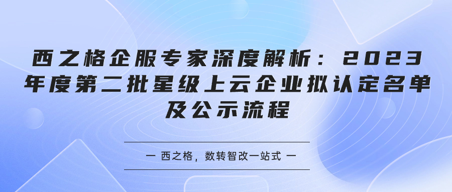 西之格企服专家深度解析：2023年度第二批星级上云企业拟认定名单及公示流程