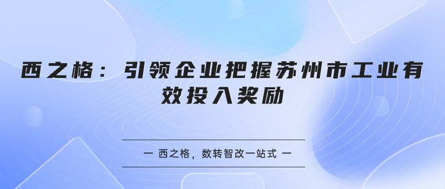 西之格：引领企业把握苏州市工业有效投入奖励