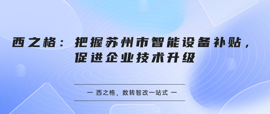 西之格：把握苏州市智能设备补贴，促进企业技术升级