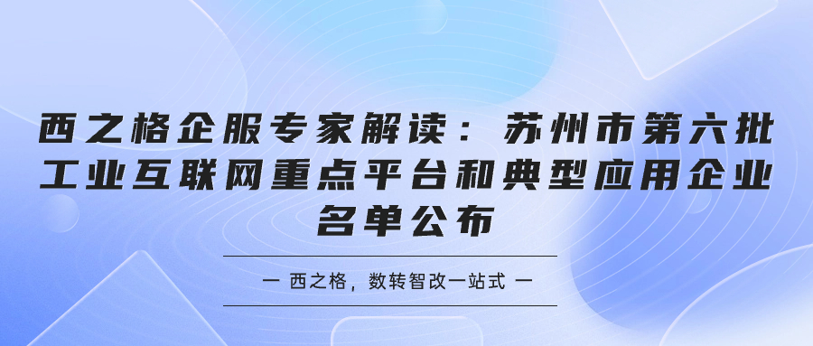 西之格企服专家解读：苏州市第六批工业互联网重点平台和典型应用企业名单公布