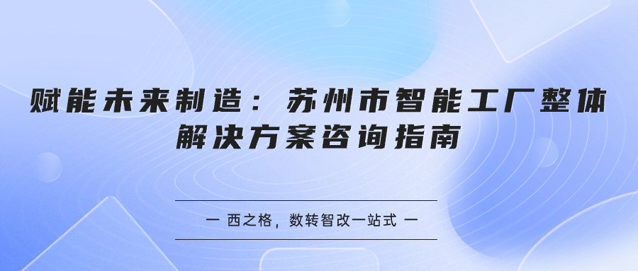 赋能未来制造：苏州市智能工厂整体解决方案咨询指南