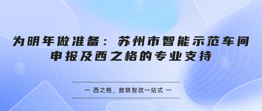 为明年做准备：苏州市智能示范车间申报及西之格的专业支持