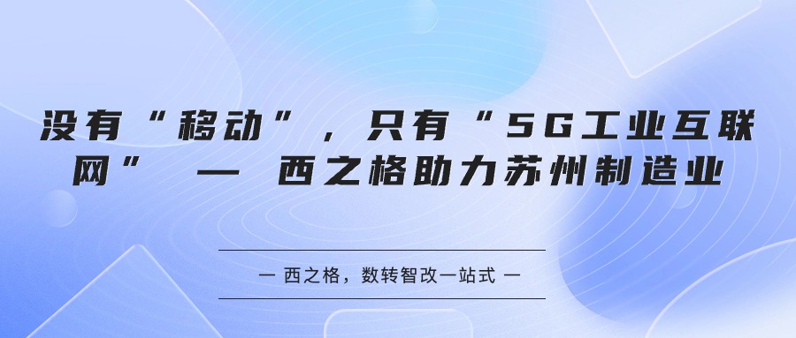 没有“移动”，只有“5G工业互联网” — 西之格助力苏州制造业