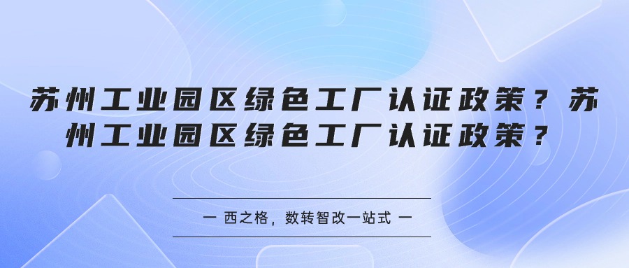 苏州工业园区绿色工厂认证政策？