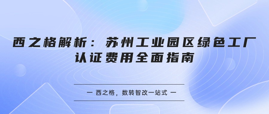 西之格解析：苏州工业园区绿色工厂认证费用全面指南