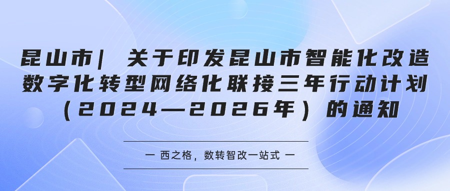 昆山市| 关于印发昆山市智能化改造数字化转型网络化联接三年行动计划（2024—2026年）的通知