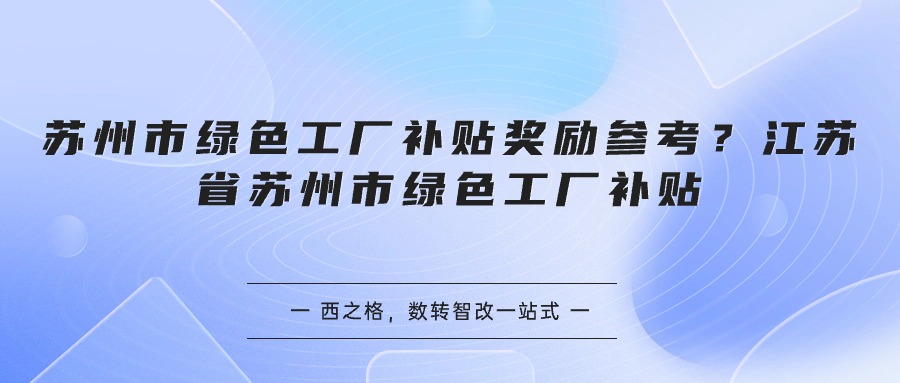 苏州市绿色工厂补贴奖励参考？江苏省苏州市绿色工厂补贴