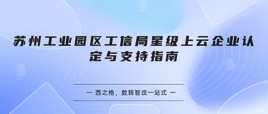  苏州工业园区工信局星级上云企业认定与支持指南